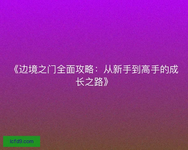 《边境之门全面攻略：从新手到高手的成长之路》