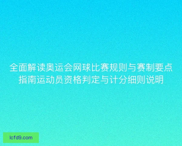 全面解读奥运会网球比赛规则与赛制要点指南运动员资格判定与计分细则说明