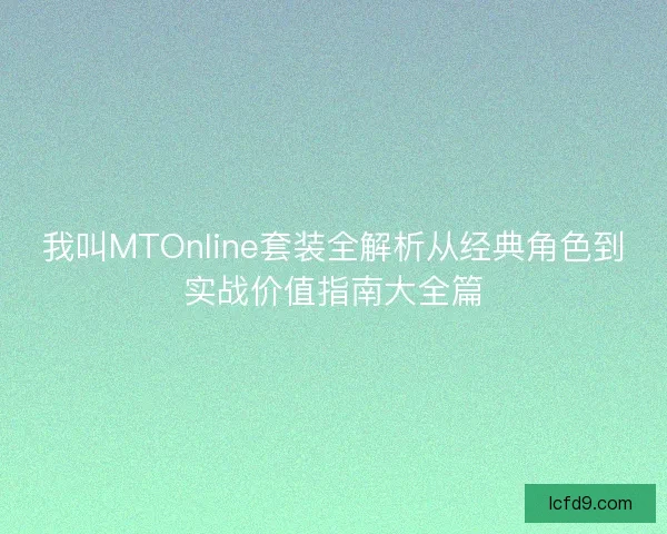 我叫MTOnline套装全解析从经典角色到实战价值指南大全篇