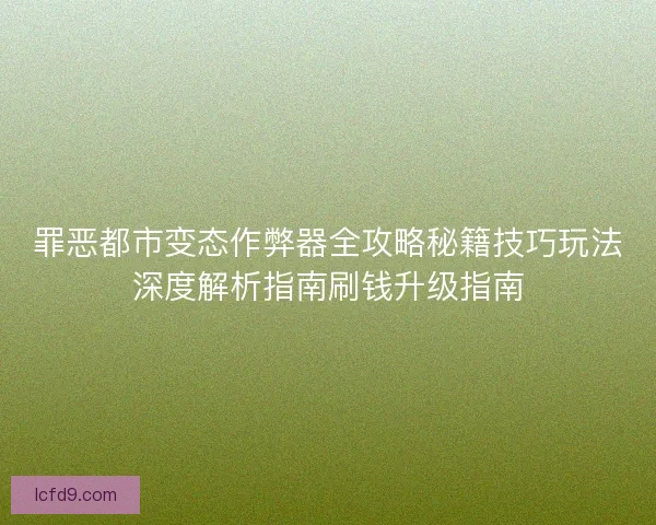 罪恶都市变态作弊器全攻略秘籍技巧玩法深度解析指南刷钱升级指南