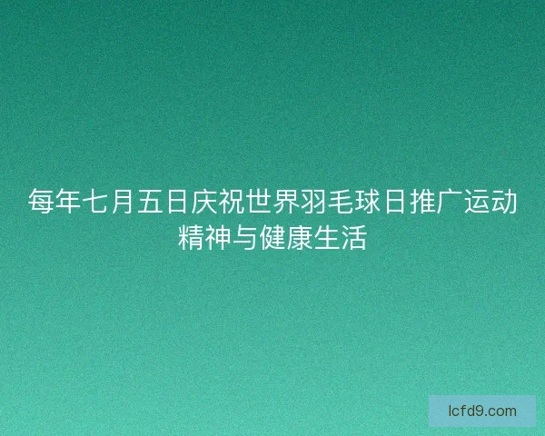 每年七月五日庆祝世界羽毛球日推广运动精神与健康生活