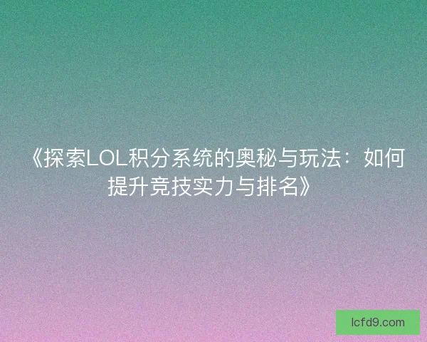 《探索LOL积分系统的奥秘与玩法：如何提升竞技实力与排名》