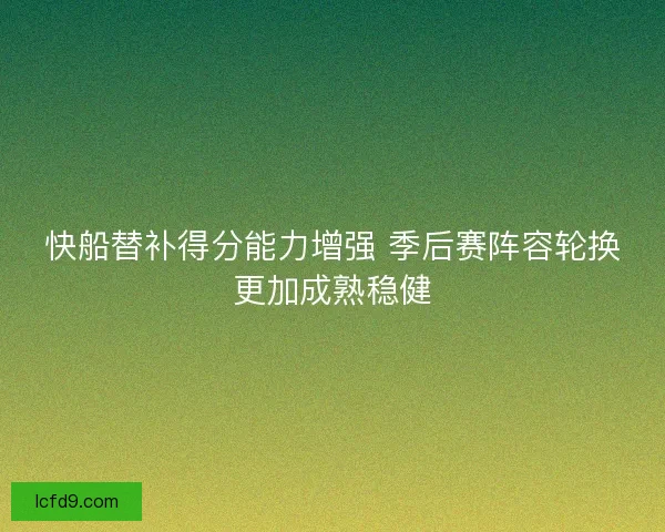快船替补得分能力增强 季后赛阵容轮换更加成熟稳健