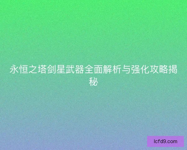 永恒之塔剑星武器全面解析与强化攻略揭秘