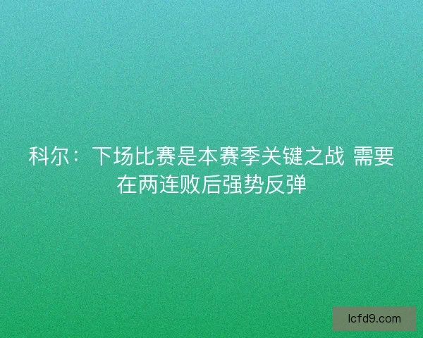 科尔：下场比赛是本赛季关键之战 需要在两连败后强势反弹