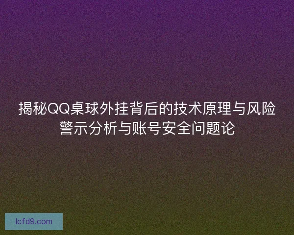 揭秘QQ桌球外挂背后的技术原理与风险警示分析与账号安全问题论