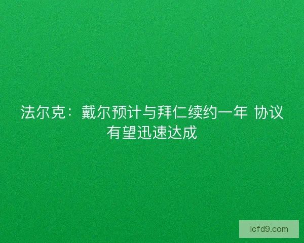 法尔克：戴尔预计与拜仁续约一年 协议有望迅速达成