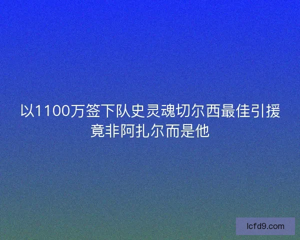 以1100万签下队史灵魂切尔西最佳引援竟非阿扎尔而是他